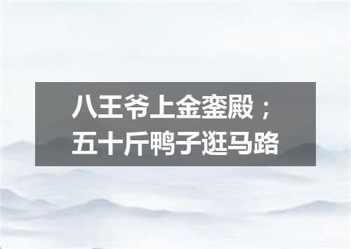 八王爷上金銮殿；五十斤鸭子逛马路