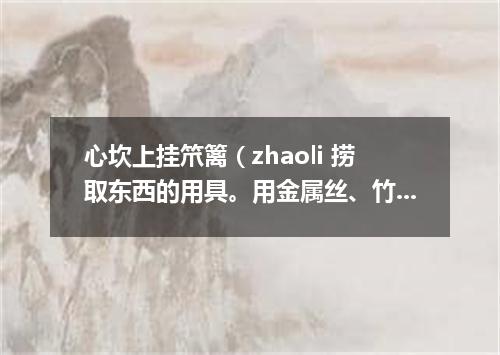 心坎上挂笊篱（zhaoli 捞取东西的用具。用金属丝、竹篾或柳条等制成。有长柄）