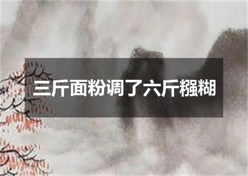 三斤面粉调了六斤糨糊