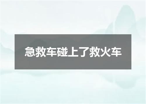 急救车碰上了救火车