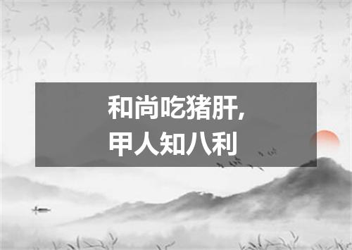 和尚吃猪肝,甲人知八利