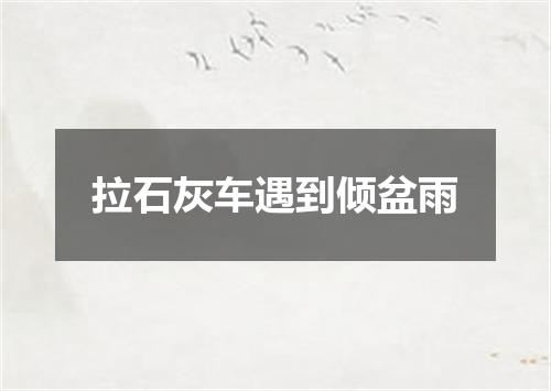 拉石灰车遇到倾盆雨