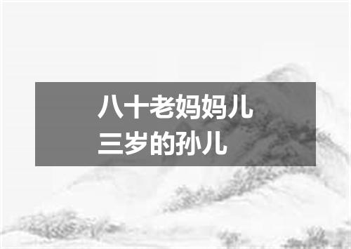 八十老妈妈儿三岁的孙儿