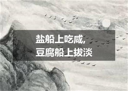 盐船上吃咸,豆腐船上拔淡