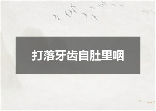 打落牙齿自肚里咽