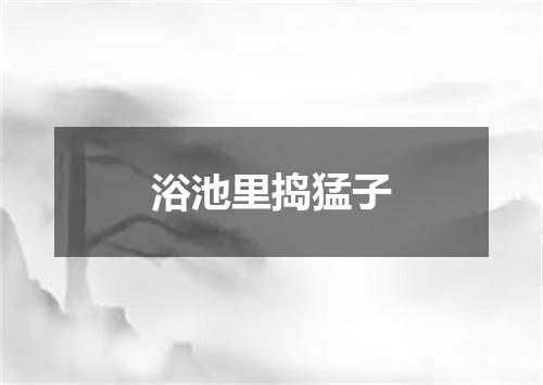 浴池里捣猛子