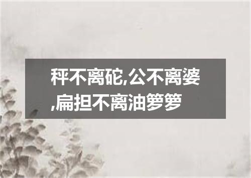 秤不离砣,公不离婆,扁担不离油箩箩