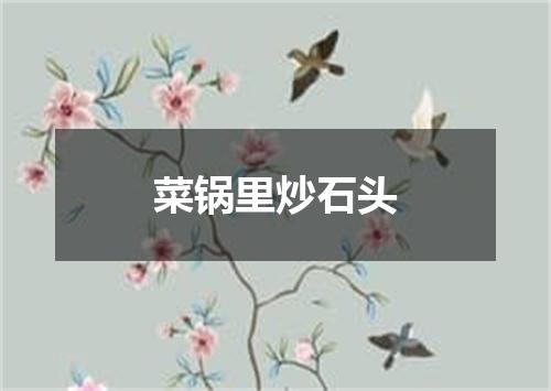 菜锅里炒石头