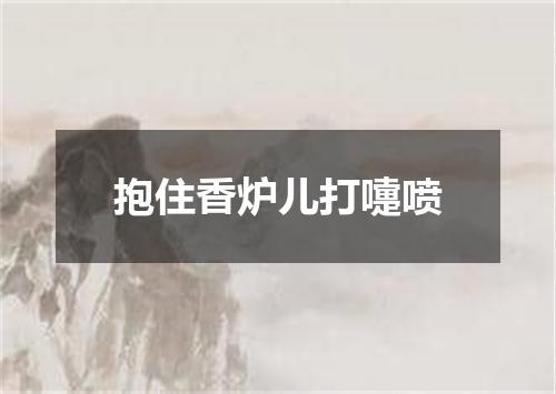抱住香炉儿打嚏喷