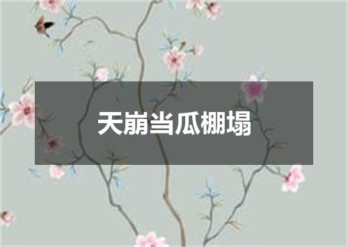 天崩当瓜棚塌