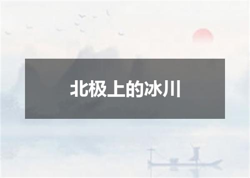 北极上的冰川