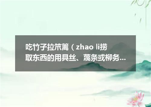 吃竹子拉笊篱（zhao li捞取东西的用具丝、蔑条或柳务等编成。有长柄）