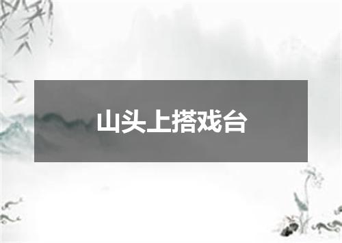 山头上搭戏台