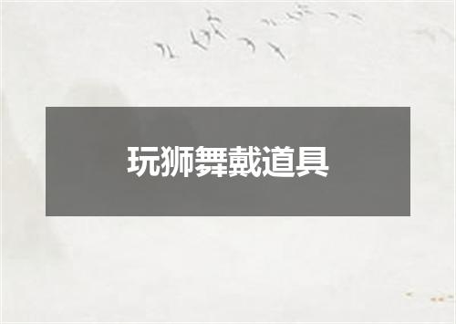玩狮舞戴道具