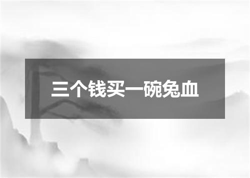 三个钱买一碗兔血