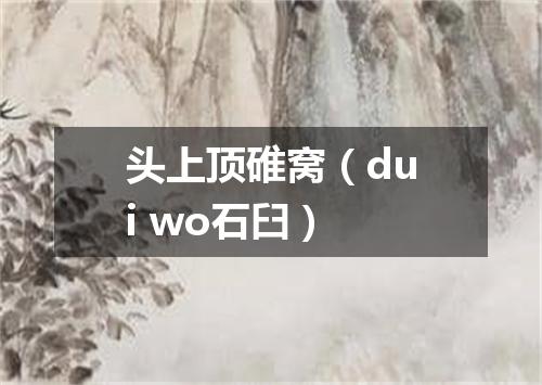 头上顶碓窝（dui wo石臼）