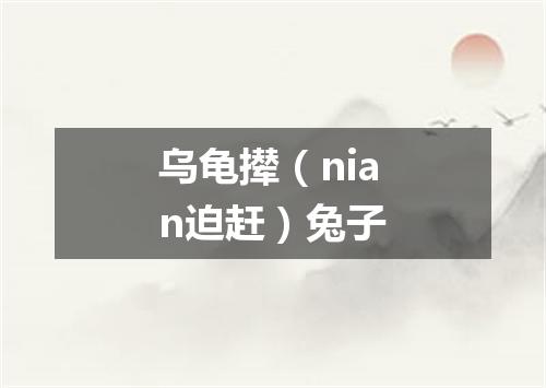 乌龟撵（nian迫赶）兔子