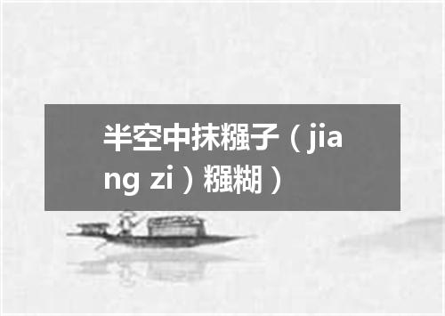 半空中抹糨子（jiang zi）糨糊）