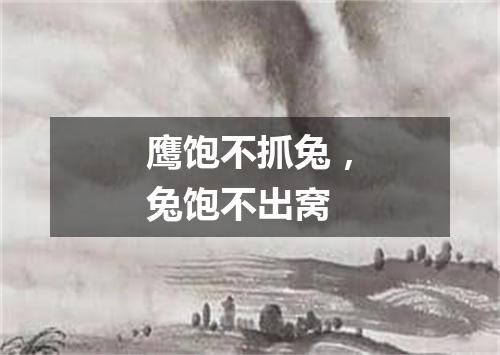 鹰饱不抓兔，兔饱不出窝