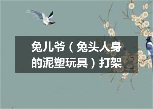 兔儿爷（兔头人身的泥塑玩具）打架