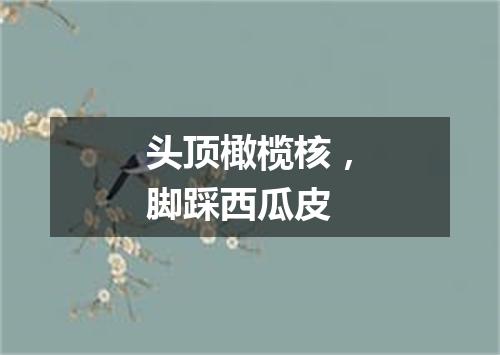 头顶橄榄核，脚踩西瓜皮