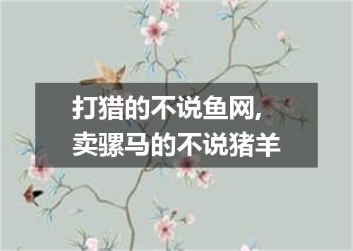 打猎的不说鱼网,卖骡马的不说猪羊