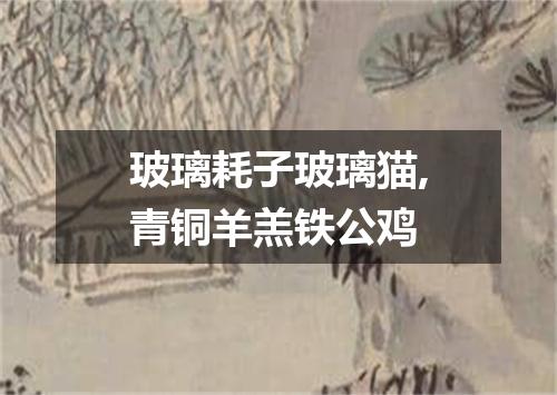 玻璃耗子玻璃猫,青铜羊羔铁公鸡