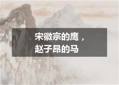 宋徽宗的鹰，赵子昂的马