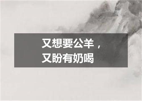 又想要公羊，又盼有奶喝