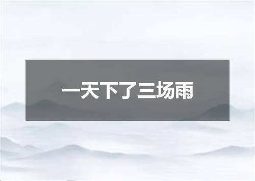 一天下了三场雨