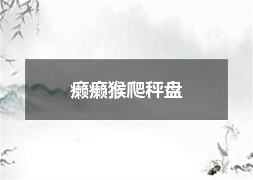 癞癞猴爬秤盘