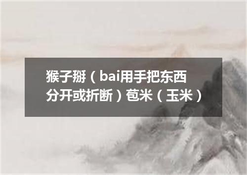猴子掰（bai用手把东西分开或折断）苞米（玉米）