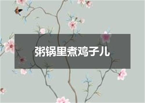 粥锅里煮鸡子儿