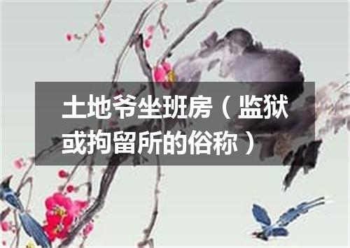 土地爷坐班房（监狱或拘留所的俗称）