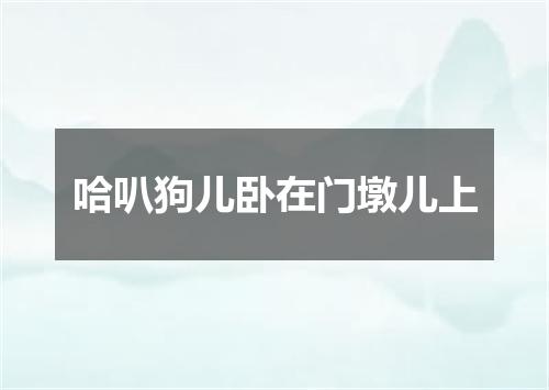 哈叭狗儿卧在门墩儿上
