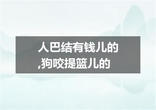 人巴结有钱儿的,狗咬提篮儿的