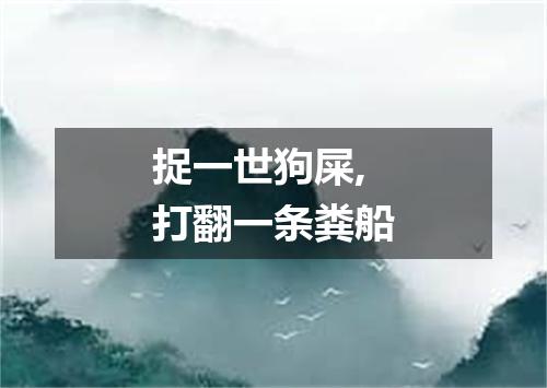 捉一世狗屎,打翻一条粪船