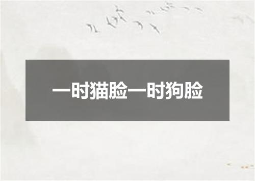 一时猫脸一时狗脸
