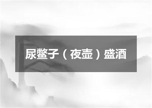 尿鳖子（夜壶）盛酒