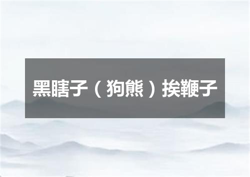 黑瞎子（狗熊）挨鞭子
