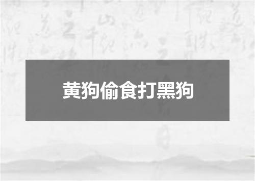 黄狗偷食打黑狗