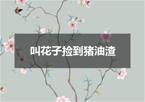 叫花子捡到猪油渣