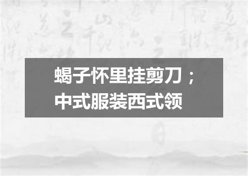 蝎子怀里挂剪刀；中式服装西式领