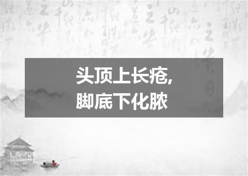 头顶上长疮,脚底下化脓