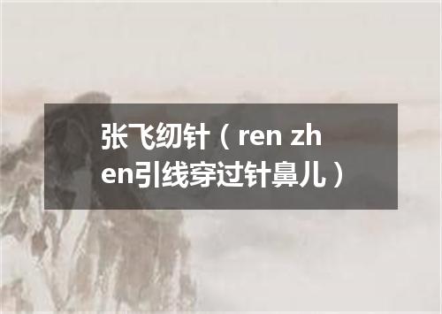 张飞纫针（ren zhen引线穿过针鼻儿）
