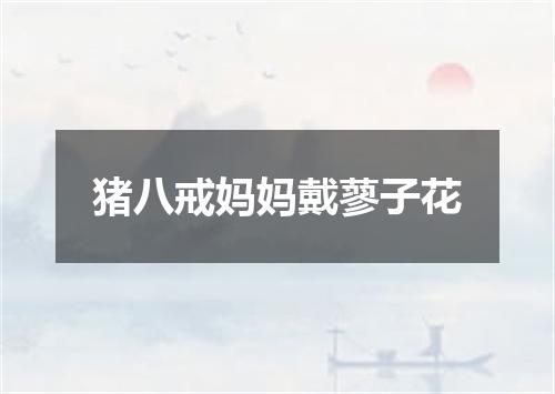猪八戒妈妈戴蓼子花