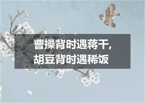 曹操背时遇蒋干,胡豆背时遇稀饭