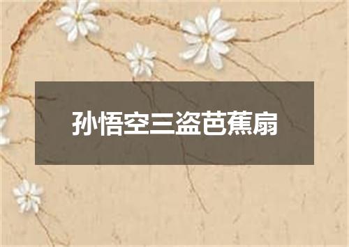 孙悟空三盗芭蕉扇