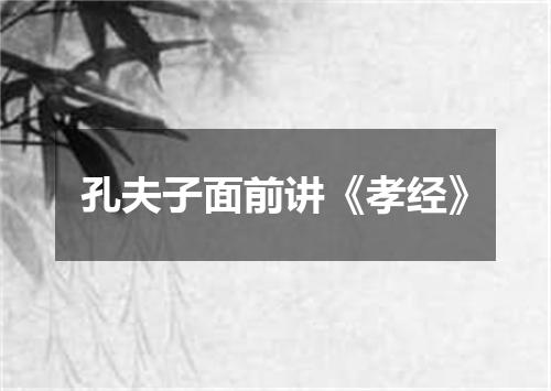 孔夫子面前讲《孝经》