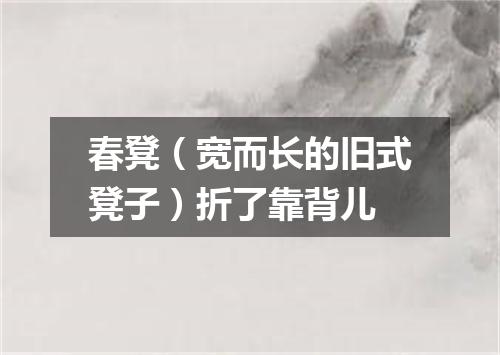 春凳（宽而长的旧式凳子）折了靠背儿